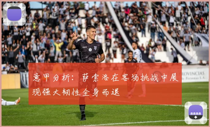 意甲分析：萨索洛在客场挑战中展现强大韧性全身而退