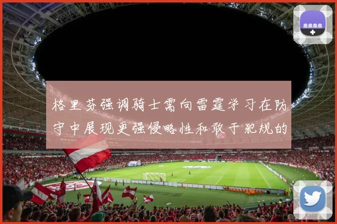 格里芬强调骑士需向雷霆学习在防守中展现更强侵略性和敢于犯规的态度