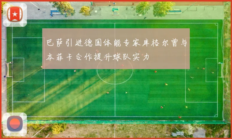 巴萨引进德国体能专家库格尔曾与本菲卡合作提升球队实力