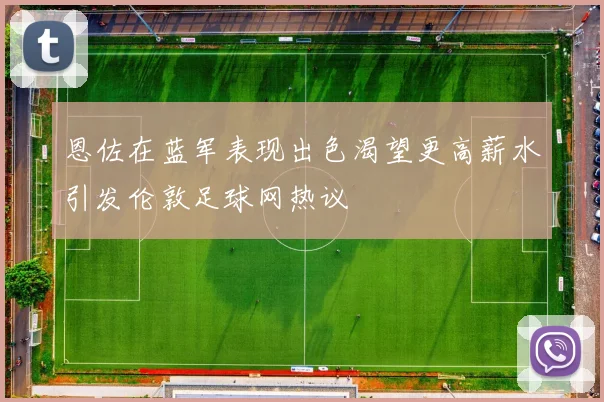 恩佐在蓝军表现出色渴望更高薪水引发伦敦足球网热议