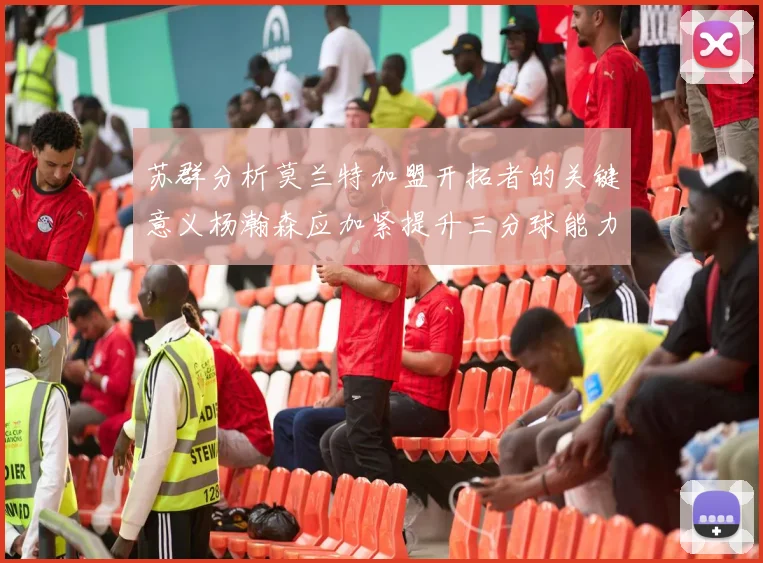 苏群分析莫兰特加盟开拓者的关键意义杨瀚森应加紧提升三分球能力