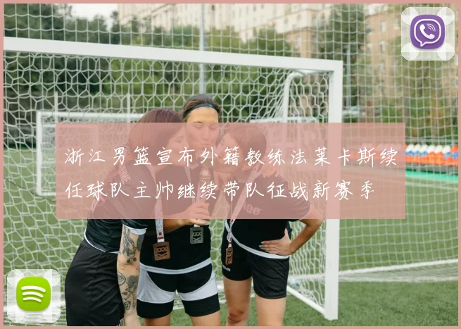 浙江男篮宣布外籍教练法莱卡斯续任球队主帅继续带队征战新赛季