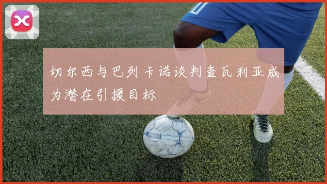 切尔西与巴列卡诺谈判查瓦利亚成为潜在引援目标